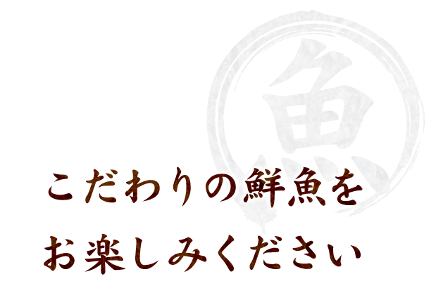 だわりの鮮魚をお愉しみください